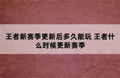 王者新赛季更新后多久能玩 王者什么时候更新赛季